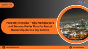Property in Noida – Why Homebuyers and Tenants Prefer Flats for Rent